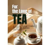 For The Love of Tea: A Journey Through 12 Herbs for Ultimate Wellness And Vitality