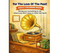 For the love of the Past! Adult coloring book: Giving you something to do where you don't have to think too hard!