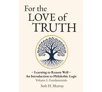For the Love of Truth: Learning to Reason Well: An Introduction to Philalethic Logic