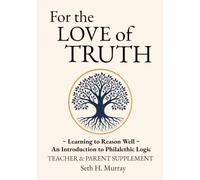 For the Love of Truth: Teacher & Parent Supplement: Learning to Reason Well: An Introduction to Philalethic Logic (Volume 1: Fundamentals)