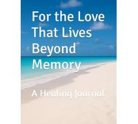 For the Love That Lives Beyond Memory: A Healing Journal