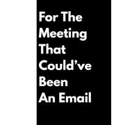 For The Meeting That Could've Been an Email: Funny Notebook For Office Gifts, Friends and Family