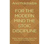 FOR THE MODERN MIND THE STOIC DISCIPLINE: Master Your Perception. Direct Your Action: A 21-Day Daily Planner