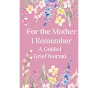 For the Mother I Remember: A Guided Grief Journal for Those Who Carry Love Beyond Loss