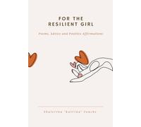 For The Resilient Girl: Poems, Advice and Positive Affirmations