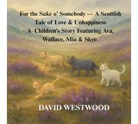 For the Sake o’ Somebody - A Scottish Tale of Love & Unhappiness A Children’s Story Featuring Ava, Wallace, Mia & Skye. (Robert Burns for children)