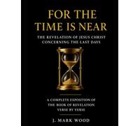 For The Time Is Near: The Revelation of Jesus Christ Concerning the Last Days