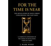 For The Time Is Near: The Revelation of Jesus Christ Concerning the Last Days