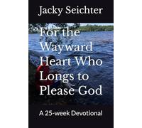 For the Wayward Heart Who Longs to Please God: A 25-week Devotional