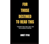For Those Destined To Read This: The End Of Self-Help, Guilt, And The Illusion Of Control