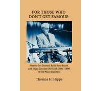 For Those Who Don't Get Famous: How To Get Started, Build Your Brand and Enjoy Success ON YOUR OWN TERMS in the Music Business