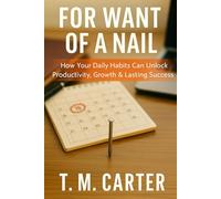 For want of a nail: How Your Daily Habits Can Unlock Productivity, Growth & Lasting Success