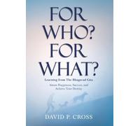 For Who? For What? Learning from The Bhagavad Gita: Attain Happiness, Success, and Achieve Your Destiny