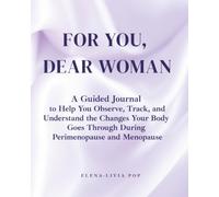 For You, Dear Woman: A Guided Journal to Help You Observe, Track, and Understand the Changes Your Body Goes Through During Perimenopause and Menopause