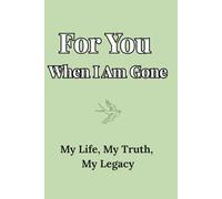 For You When I Am Gone: My Life, My Truth, My Legacy: A Guided Journal for Reflection, Closure, and the Love You Leave Behind