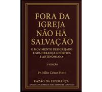 Fora da Igreja Não Há Salvação:: O Movimento Desigrejado e Sua Herança Gnóstica e Antinomiana (RAZÃO DA ESPERANÇA - Apologética bíblica para tempos de confusão)