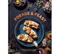 Forage & Feast: Recipes for Bringing Mushrooms & Wild Plants to Your Table: A Cookbook