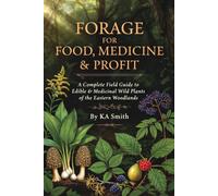 FORAGE FOR FOOD, MEDICINE & PROFIT: A Complete Field Guide to Edible & Medicinal Wild Plants of the Eastern Woodlands