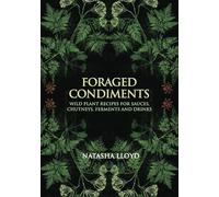 Foraged Condiments: Wild Plant Recipes for Sauces, Chutneys, Ferments and Drinks