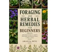 FORAGING AND HERBAL REMEDIES FOR BEGINNERS: Safely Identify, Harvest, and Use Wild Edible and Medicinal Plants to Make at Home