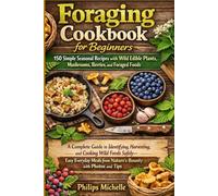 Foraging Cookbook for Beginners: 150 Simple Seasonal Recipes with Wild Edible Plants, Mushrooms, Berries, and Foraged Foods: A Complete Guide to ... Meals from Nature's Bounty with Photos