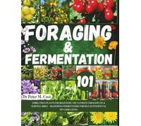 FORAGING & FERMENTATION 101: EDIBLE WILD PLANTS FOR BEGINNERS, THE ULTIMATE FORAGER'S 101 & SURVIVAL BIBLE - MASTERING FERMENTATION FOR SELF-SUFFICIENCY & OFF-GRID LIVING