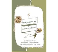 Foraging Journal & Beginners Field Guide: Identify Wild Plants & Mushrooms, Learn Lookalikes, Harvest Safely, Record Your Finds