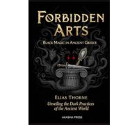Forbidden Arts: Black Magic in Ancient Greece: Unveiling the Dark Practices of the Ancient World (Shadows of the World: Dark Creatures, Terror Tales & Ancient Superstitions)