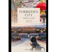 FORBIDDEN CITY TRAVEL GUIDE 2025: Explore The Imperial Palaces, Gardens, and Museums of Beijing's Iconic Landmark (The Ultimate Travel Guidebook Series)