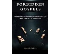 Forbidden Gospels: The Rejected Texts of Early Christianity and What They Tell Us About Jesus