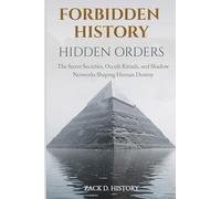 Forbidden History Hidden Orders: The Secret Societies, Occult Rituals, and Shadow Networks Shaping Human Destiny - A Captivating Conspiracy Gift: 1 ... History Book for Adults and Curious Minds)