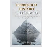 Forbidden History: Hidden Orders: The Secret Societies, Occult Rituals, and Shadow Networks Shaping Human Destiny - A Captivating Conspiracy Gift and History Book for Adults and Curious Minds
