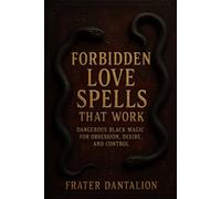 Forbidden Love Spells That Work: Dangerous Black Magic for Obsession, Desire, and Control