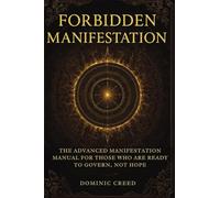Forbidden Manifestation: The Advanced Manifestation Manual for Those Who Are Ready to Govern, Not Hope