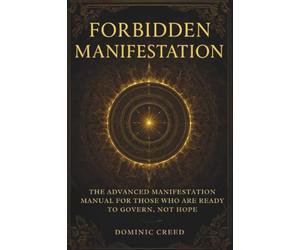 Forbidden Manifestation: The Advanced Manifestation Manual for Those Who Are Ready to Govern, Not Hope