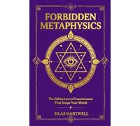 Forbidden Metaphysics: The Hidden Laws of Consciousness That Shape Your World