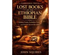 Forbidden Trivia: Secrets of the Lost Books of the Ethiopian Bible: Shocking Facts, Hidden Histories, and Ancient Mysteries Preserved for Centuries