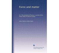 Force and matter: Or, The evolution of forces: a survey of the entire field of natural science