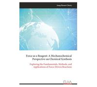Force as a Reagent: A Mechanochemical Perspective on Chemical Synthesis: Exploring the Fundamentals, Methods, and Applications of Force-Driven Reactions