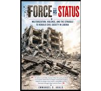 Force As Status: Militarization, Violence, and the Struggle to Rebuild Civil Society in Liberia