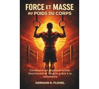 Force et Masse au poids du corps: Guide pratique pour développer un corps mus t équilibré uniquement avec la calisthénie (Altair Edition Mouvement)