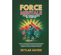 Force mentale pour fondateurs de startup: comment entrepreneurs performants développent un mental résistant, boostent productivité et atteignent croissance durable d’entreprise