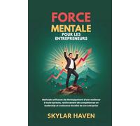 Force mentale pour les entrepreneurs: Méthodes efficaces de développement d'une résilience à toute épreuve, renforcement des compétences en leadership et croissance durable de son entreprise