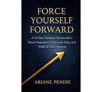 Force Yourself Forward: A 30-Day Christian Devotional to Break Stagnation, Overcome Fear, and Walk in God's Purpose