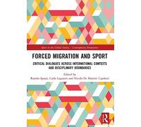 Forced Migration and Sport: Critical Dialogues across International Contexts and Disciplinary Boundaries (Sport in the Global Society - Contemporary Perspectives)