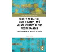 Forced Migration, Masculinities, and Vulnerabilities in the Mediterranean: Refugee Men on the Margins of Europe (Studies in Migration and Diaspora)