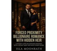 FORCED PROXIMITY BILLIONAIRE ROMANCE WITH HIDDEN HEIR: A Steamy Alpha Billionaire Romance with a Secret Baby and High Stakes Desire