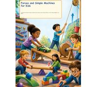 Forces and Simple Machines for Kids: A Colorful First Physics Guide to Pushes, Pulls, Gravity, Friction, Ramps, Wheels, Levers, Pulleys, Magnets, and Motion (Try It Like a Scientist)