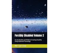 Forcibly Disabled Volume 2: On the Benefits and Pitfalls of Creating Disability Using Implanted Technology (The Abuses of Hornsby Hospital Series)