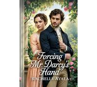 Forcing Mr. Darcy’s Hand: A Pride and Prejudice Variation Romance (Darcy and Elizabeth Forever: Pride and Prejudice Variations)